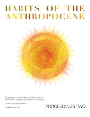 ACADIA 2023 Habits of the Anthropocene Proceedings Volume 2