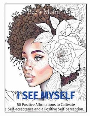 I SEE MYSELF: 50 Positive Affirmations to Cultivate Self-acceptance and a Positive Self-perception.