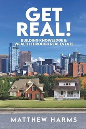 Get Real!: Building Knowledge & Wealth Through Real Estate