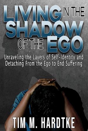 Living in the Shadow of the Ego: Unraveling the Layers of Self-Identity and Detaching from the Ego to End Suffering