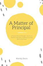 A Matter of Principal: A Former School Principal's Journey to Redefine Education and Bring Learning Back to the Home 