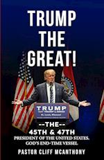 TRUMP THE GREAT! THE 45TH & 47TH PRESIDENT OF THE UNITED STATES. GOD'S END-TIME VESELL