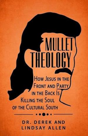 Mullet Theology: How Jesus in the Front and Party in the Back Is Killing the Soul of the Cultural South