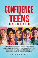 Confidence for Teens Unlocked Empowering Youth to Fit Into Their Environment, Relieve Them from Social Pressures of Life, and to Feel More Comfortable
