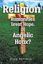 Religion, Humanities Great Hope or Angelic Hoax?