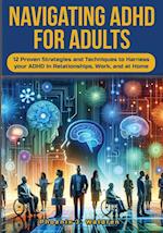 Navigating ADHD For Adults12 Proven Strategies and Techniques to Harness your ADHD in Relationships, Work, and at Home