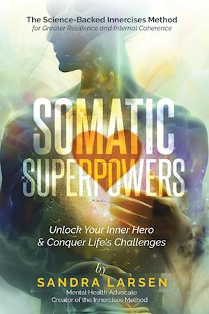 SOMATIC SUPERPOWERS Unlock Your Inner Hereo & Conquer Life's Challenges: The Science-Backed Innercises Method for Greater Resilience and Internal Cohe