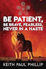 Be Patient, Be Brave, Fearless, Never in a Haste